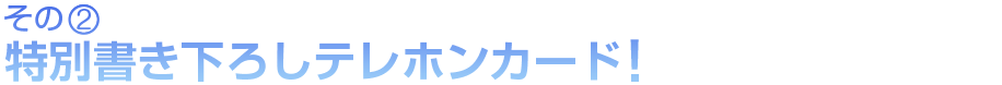 特別書き下ろしテレホンカード！